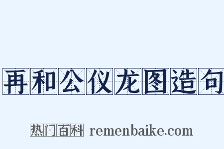 再和公仪龙图造句是什么意思的图片